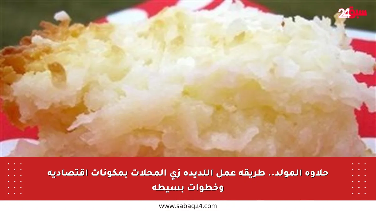 حلاوة المولد.. طريقة عمل اللديدة زي المحلات بمكونات اقتصادية وخطوات بسيطة